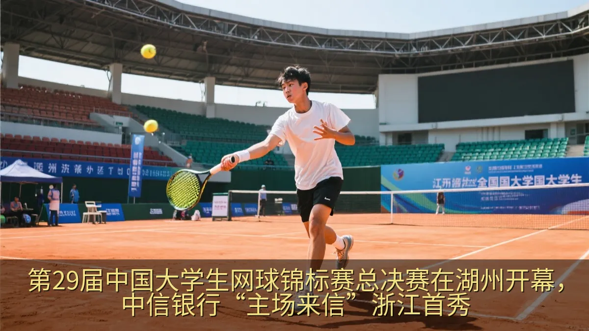 第29届中国大学生网球锦标赛总决赛在湖州开幕，中信银行“主场来信”浙江首秀