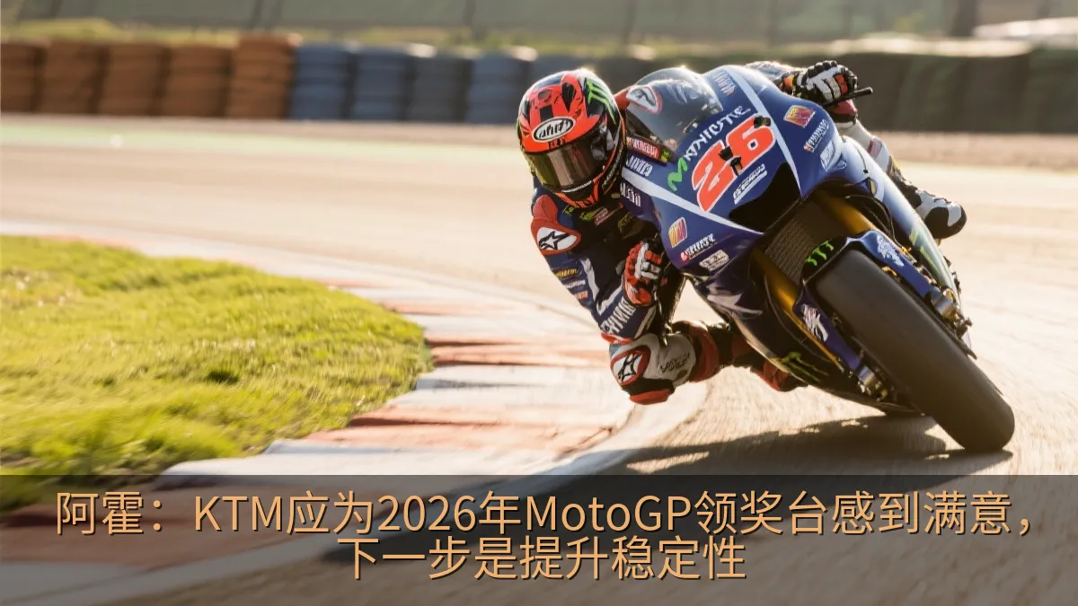 阿霍：KTM应为2026年MotoGP领奖台感到满意，下一步是提升稳定性